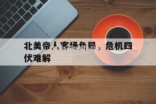 江南体育-北美帝人客场负局，危机四伏难解