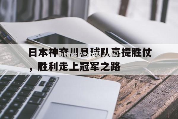 江南体育-日本神奈川县球队喜提胜仗，胜利走上冠军之路
